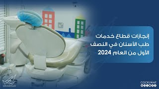 إنجازات قطاع خدمات طب الأسنان في النصف الأول من العام 2024