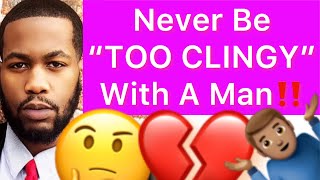 Never Be “TOO CLINGY” With A Man!! (5 Reasons)