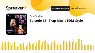 Episode 12 - Trap Music EDM_Style