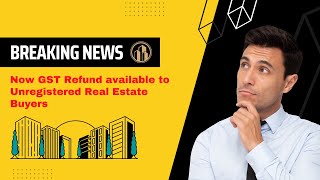 Breaking News! Now GST refund available to Unregistered Real Estate Buyers ! #gstrefund #realestate