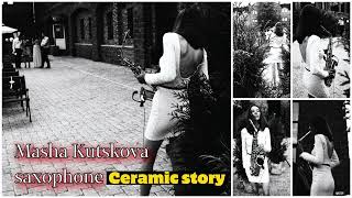 Саксофон Маша Куцкова – Ceramic story – Saxophone Masha Kutskova