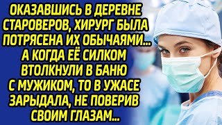 Женщина-хирург ужаснулась от страха когда старовер отправил её в баню. На крики сбежалась вся округа