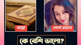 কে বেশী ভালো, আল্লা নাকি লোপা রহমান?