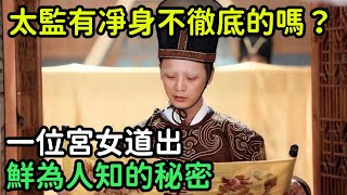 太監，真的有凈身不徹底的嗎？一位宮女道出鮮為人知的秘密【縱觀史書】#歷史#歷史故事#歷史人物#史話館#歷史萬花鏡#奇聞#歷史風雲天下#太監