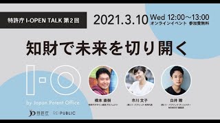 【特許庁 I OPEN TALK 第2回】知財で未来を切り開く