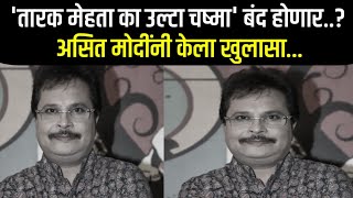 'तारक मेहता का उल्टा चष्मा' बंद होणार? असित मोदींनी केला खुलासा..? tarak mehta ulta chashma