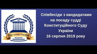 Співбесіда з кандидатами на посаду судді Конституційного Суду України 16.08.2019