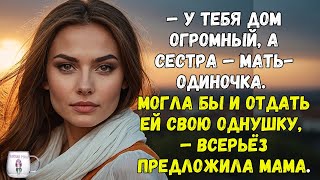 "У тебя дом огромный, а сестра — мать одиночка.  Могла бы и отдать ей свою однушку"— предложила мама