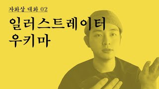 [자화상 대화] 02. 일러스트레이터 우키마 : 잘 하고 있어! 걱정하지 마!