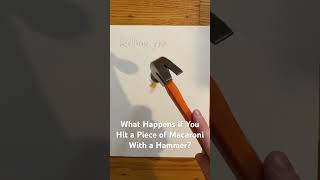 What Happens if You Hit a Piece of Macaroni With a Hammer?