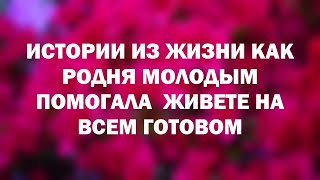 Истории из жизни Как родня молодым помогала  Живете на всем готовом