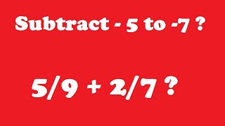 Subtract - 5 to -7 ?    5/9 + 2/7 ?