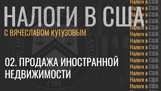 02. Налоги в США. Продажа иностранной недвижимости