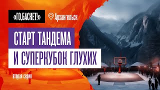 «Го, Баскет!»: старт тандема и Суперкубок глухих. Вторая серия