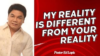 MY REALITY IS DIFFERENT FROM YOUR REALITY - Pastor Ed Lapiz 2024