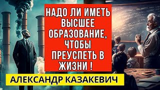 Надо ли иметь высшее образование, чтобы преуспеть в жизни! Александр Казакевич