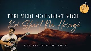 TERI MERI MOHABBAT VICH KOI SHART NA HOVEGI || VIKASH PUROHIT || SLOW VERSION 2024 ||