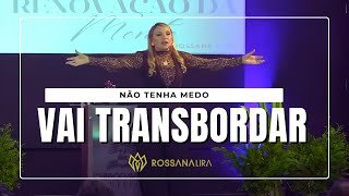 Não tenha medo, VAI TRANSBORDAR! - Rossana Lira