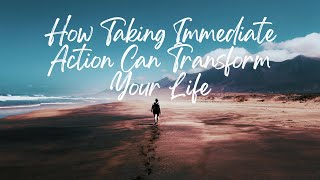 How Taking Immediate Action Can Transform Your Life