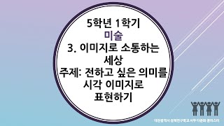 5학년 1학기 미술 3단원 3차시 전하고 싶은 의미를 시각이미지로 표현하기