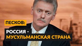 Дмитрий Песков назвал Россию мусульманской страной