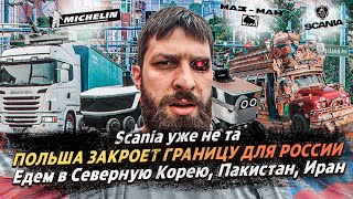 ПОЛЬША ЗАКРОЕТ ГРАНИЦУ ДЛЯ РОССИИ / SCANIA УЖЕ НЕ ТА /  ЕДЕМ В СЕВЕРНУЮ КОРЕЮ, ПАКИСТАН, ИРАН