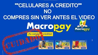 CELULARES A CREDITO  CON MACROPAY  LOQ UE DEBES SABER ANTES DE COMPARLOS