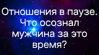 Гадание на картах Таро. Отношения в паузе. Что осознал мужчина за это время?