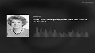 Episode 145 - Reassessing Mary Queen of Scots’s Reputation with Dr Linda Porter