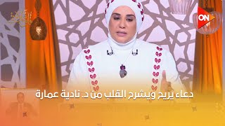 قلوب عامرة - قلوب عامرة | دعاء يريح ويشرح القلب من د. نادية عمارة