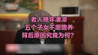 老人晚年凄涼，五個子女不愿贍養，背后原因究竟為何？