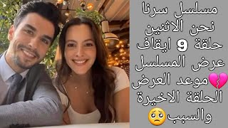 مسلسل سرنا نحن الاثنين حلقة 9 ايقاف عرض المسلسل 💔موعد العرض الحلقة الاخيرة والسبب🥺