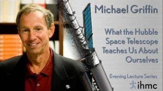 Mike Griffin, NASA Administrator: What the Hubble Space Telescope Teaches Us About Ourselv