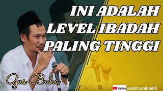 GUS BAHA || INI ADALAH LEVEL IBADAH PALING TINGGI.