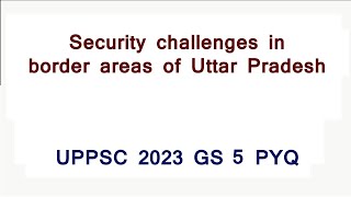 Security challenges in the border areas of Uttar Pradesh | UPPSC GS 5 2023 PYQ