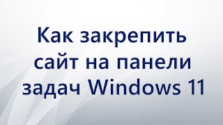 Как закрепить сайт на панели задач Windows 11