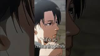 you're gonna die , life is meaningless - Levi edition