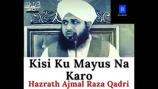 Kisi Ku Mayus Na Karo - Bayan - Hazrath Ajmal Raza Qadri - JB Islamic ! @JBislamic