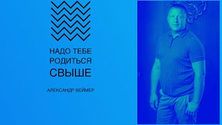 Воскресное богослужение 19.06.2022 года. Надо тебе родиться Свыше! Александр Веймер.