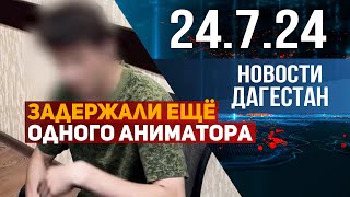 Задержан ещё один аниматор «Дома ужасов». Новости Дагестана за 24.07.2024 год