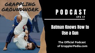 Grappling Groundwork - 17 Batman Knows How to Use a Gun - Official Podcast of GrapplerPedia