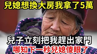 【人世間】兒媳想換大房我拿了5萬 ，兒子立刻把我趕出家門 ，哪知下一秒兒媳傻眼了！