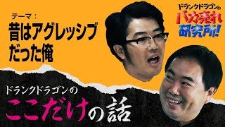 「昔はアグレッシブだった俺」ドランクドラゴンのここだけの話Vol.128