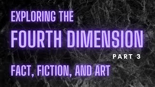 Exploring the fourth dimension: fact, fiction, and art (part 3)