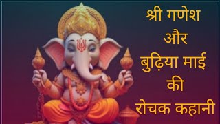 Shree Ganesh Aur Budhiya Mai ki kahani श्री गणेश और बुढ़िया माई की रोचक कहानी।