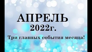 АПРЕЛЬ 2022г.! ТРИ ГЛАВНЫХ СОБЫТИЯ МЕСЯЦА! ТАРО.