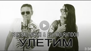 Edik Salonikski Vs Elli Mouratidou - Улетим