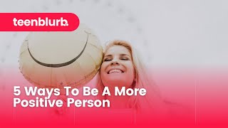 5 Ways To Be A More Positive Person