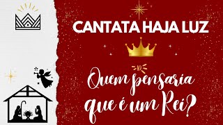 10. Quem pensaria que é um Rei? - Cantata de natal “Haja Luz”