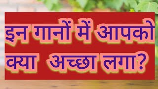 इन गानों में आपको क्या अच्छा लगा?